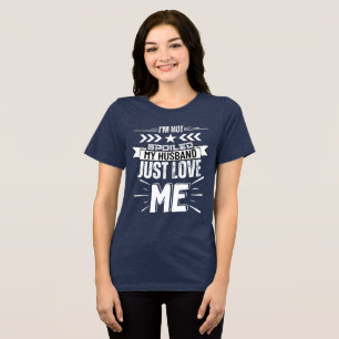 I’m not spoiled, my husband just loves me Tri-Blend shirt
