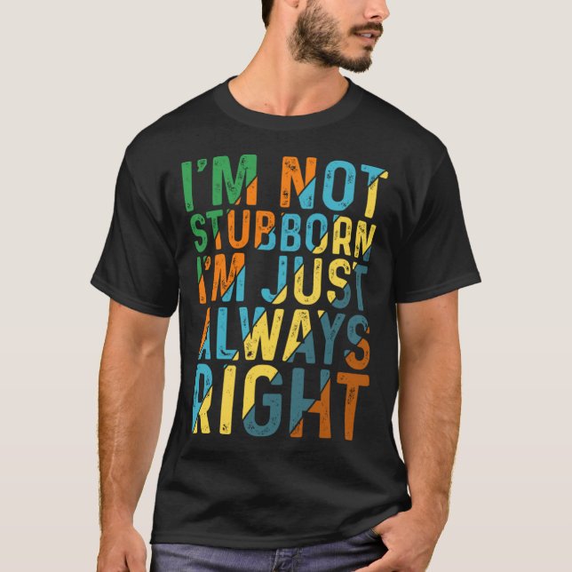 I m Not Stubborn I m Just Always Right T-Shirt (Front)