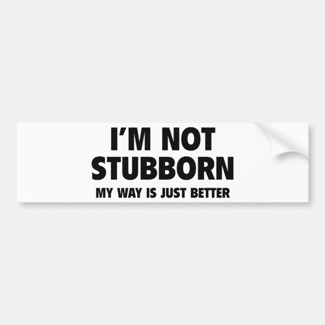 I’m Not Stubborn! My Way Is Just Better. Bumper Sticker (Front)