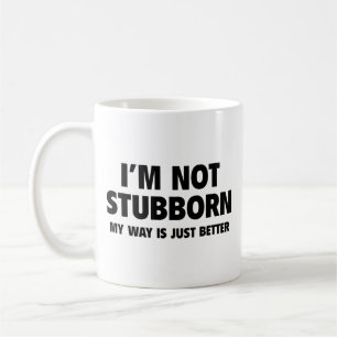 I’m Not Stubborn! My Way Is Just Better. Coffee Mu Mug