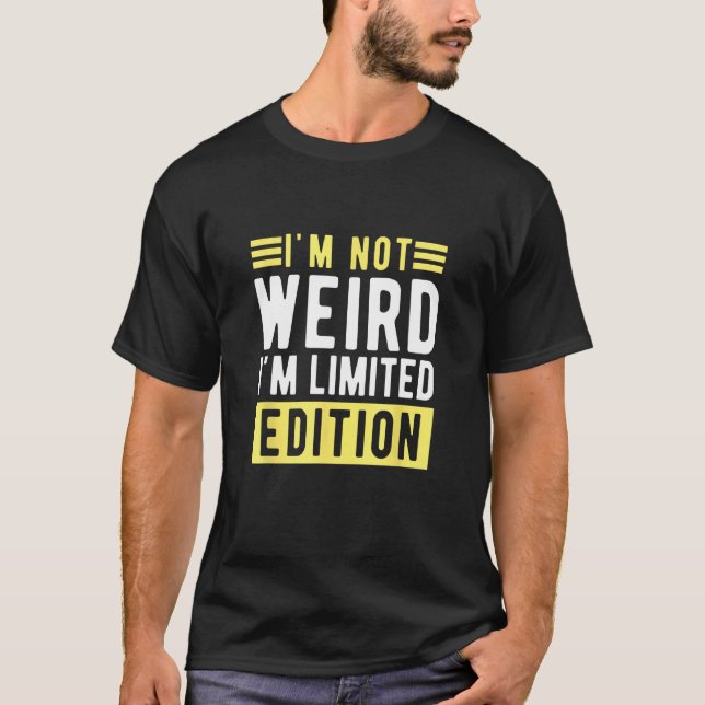 i m not weird im a limitied edition  sarcastic hum T-Shirt (Front)