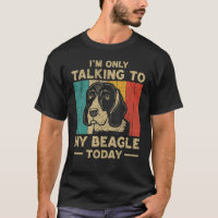 I m Only Taking To My Beagle Today Dog Owner