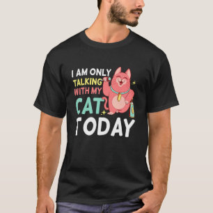 I m only talking to my Cat Today 1 T-Shirt