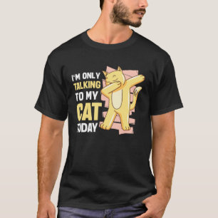 I m only talking to my Cat Today 6 T-Shirt