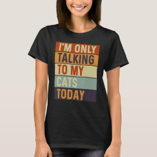 I m Only Talking To My Cats Today Cats T-Shirt