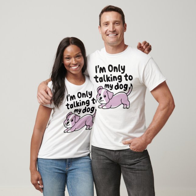 I’m only Talking to my Dog T-Shirt (Unisex)