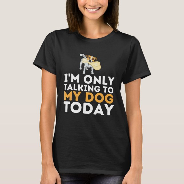 I m Only Talking To My Dog Today   Dog  Puppy T-Shirt (Front)