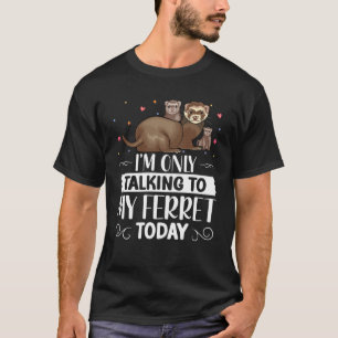 I m Only Talking to My Ferret Today  Special Ferre T-Shirt