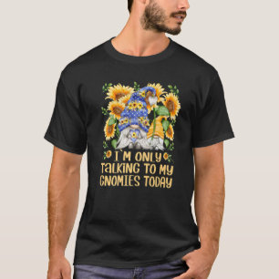 I´m Only Talking To My Gnomies Today Cute Sunflow T-Shirt