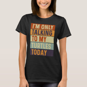 I m Only Talking To My Turtles Today Turtles T-Shirt