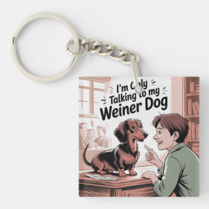 I’m Only Talking To My Weiner Dog Keychain