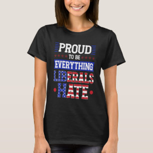 I m Proud To Be Everything Liberals Hate T-Shirt