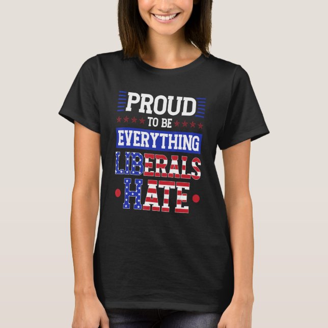 I m Proud To Be Everything Liberals Hate T-Shirt (Front)