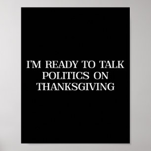 I’m Ready To Talk Politics On Thanksgiving Funny P Poster