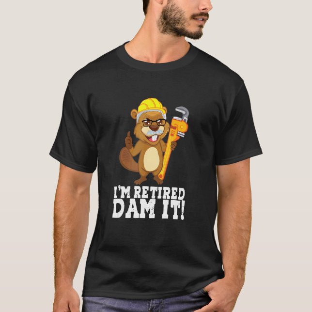 I´m Retired Dam It Beaver Plumber Pipe Craftsman R T-Shirt (Front)