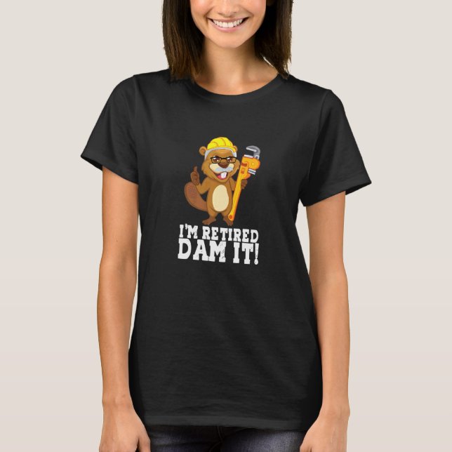 I´m Retired Dam It Beaver Plumber Pipe Craftsman R T-Shirt (Front)