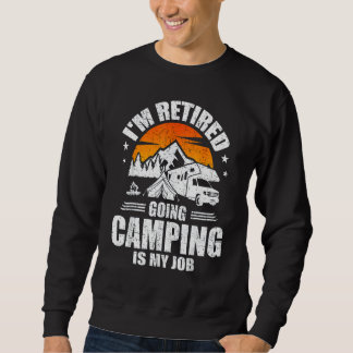 I M Retired Going Camping Is My Job Camp Camping C Sweatshirt