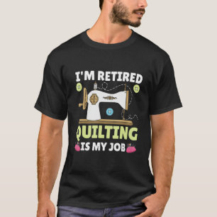 I m Retired Quilting Is My Job Quilter Sewing Knit T-Shirt