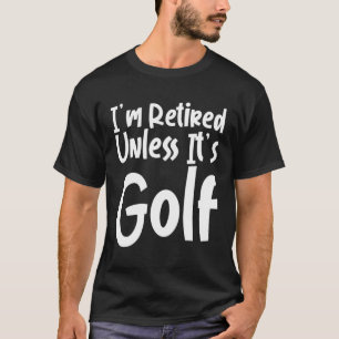 I m Retired Unless It s Golf   T-Shirt