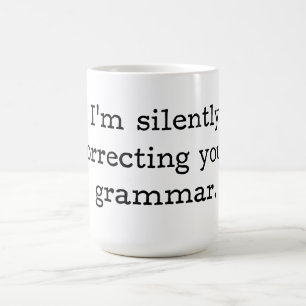 I’m silently correcting your grammar. coffee mug