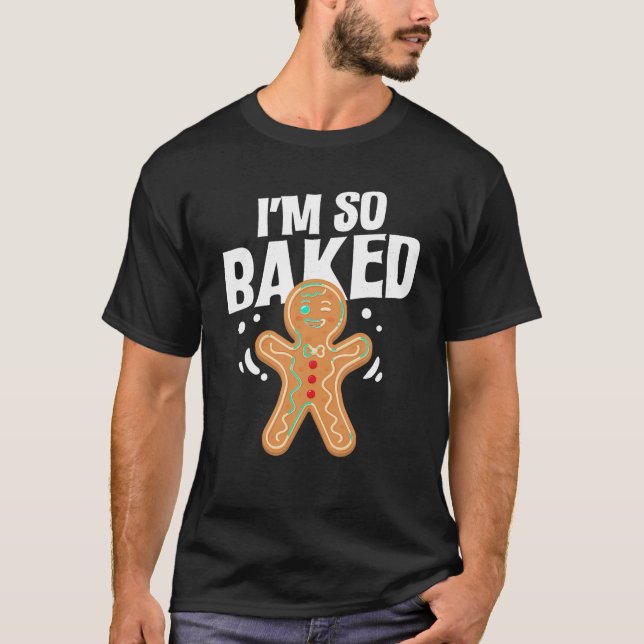 I m So Baked Gingerbread Man Cookie Christmas Baki T-Shirt (Front)