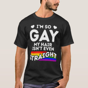 I m So Gay My Hair Isn t Even Straight LGBT Pride  T-Shirt