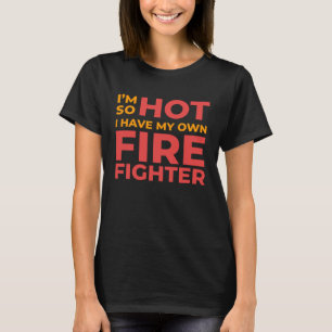 I m So Hot I Have My Own Firefighter Wife T-Shirt