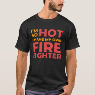 I m So Hot I Have My Own Firefighter Wife T-Shirt