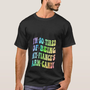 I m So Tired Of Being My Fiance s Arm Candy Valent T-Shirt