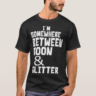 I m Somewhere Between Goon And Glitter Humour T-Shirt