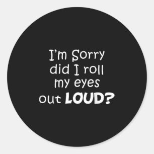 I’m Sorry Did I Roll My Eyes Out Loud Funny Quotes Classic Round Sticker