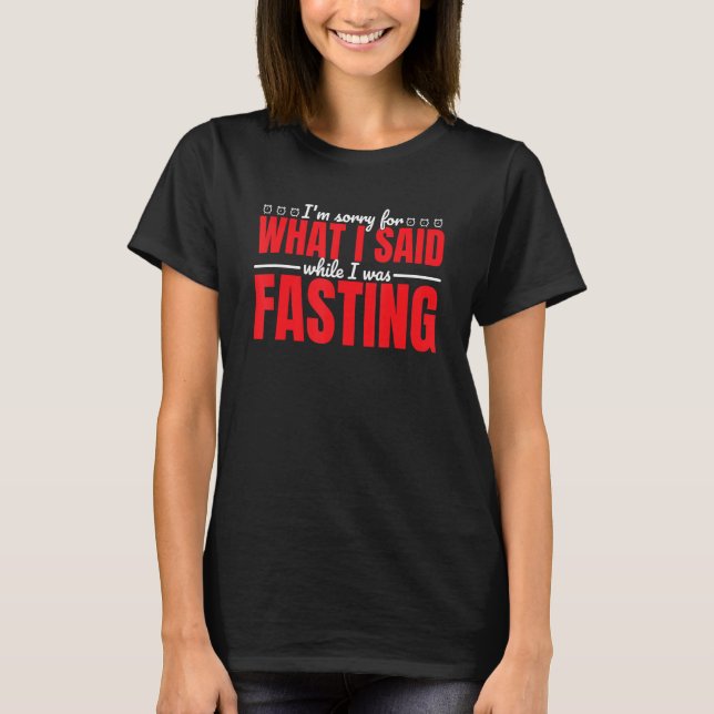 I m Sorry For What I Said While Intermittent Fasti T-Shirt (Front)