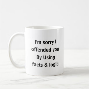 I’m Sorry I Offended You Using Facts & Logic Funny Coffee Mug