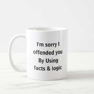 I’m Sorry I Offended You Using Facts & Logic Funny Coffee Mug