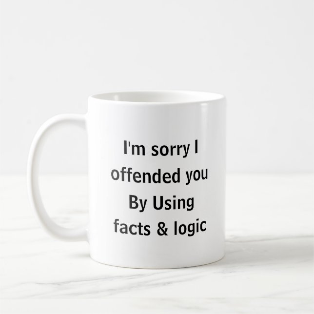 I’m Sorry I Offended You Using Facts & Logic Funny Coffee Mug (Left)