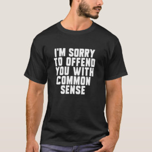 I’M Sorry To Offended You With Common Sense Funny T-Shirt