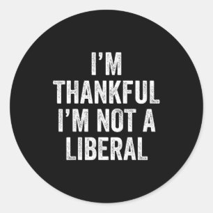 I’m Thankful I’m Not A Liberal Funny Thanksgiving Classic Round Sticker