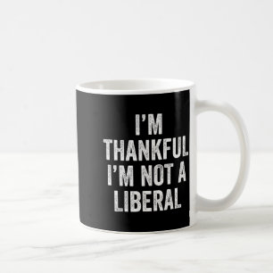 I’m Thankful I’m Not A Liberal Funny Thanksgiving Coffee Mug