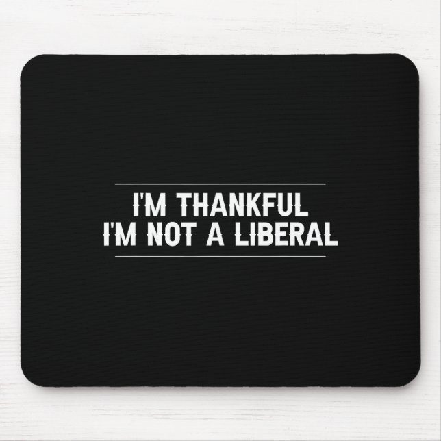 I’m Thankful I’m Not A Liberal Funny Thanksgiving  Mouse Pad (Front)