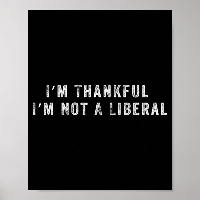 I’m Thankful I’m Not A Liberal Funny Thanksgiving  Poster (Front)