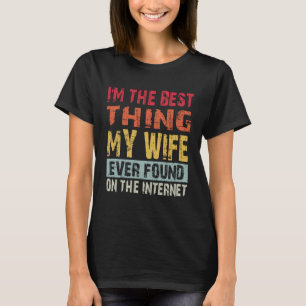I m The Best Thing My Wife Ever Found On The Inter T-Shirt