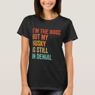 I M The Boss But My Husky Is Still In Denial Funny T-Shirt