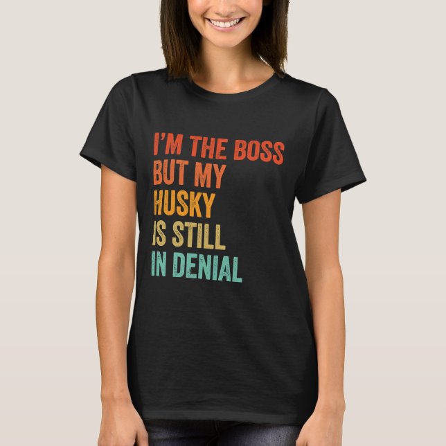 I M The Boss But My Husky Is Still In Denial Funny T-Shirt (Front)