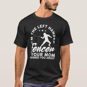 I M The Left Handed Fencer Your Mom Warned You Abo T-Shirt