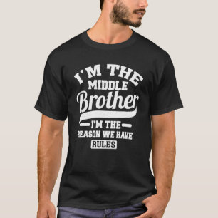I m The Middle Brother I m The Reason We Have Rule T-Shirt
