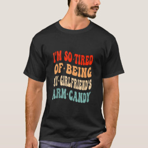 I m Tired Of Being My Girlfriend s Arm Candy Valen T-Shirt