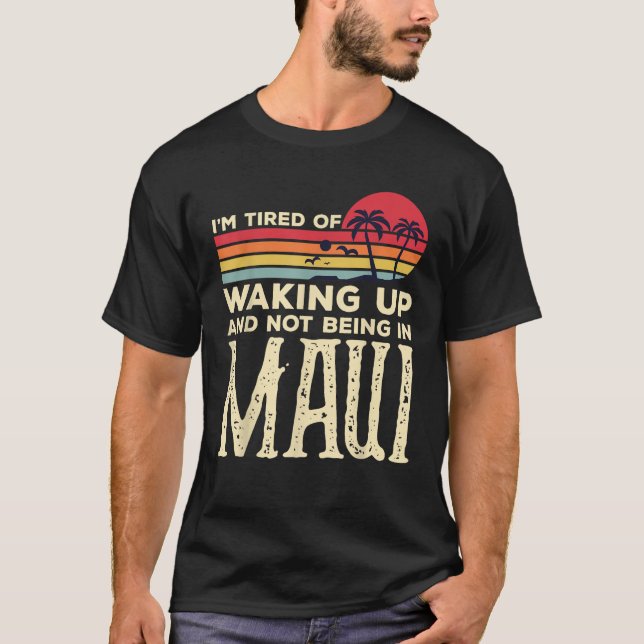 I m Tired of Waking Up and Not Being In Maui Vinta T-Shirt (Front)