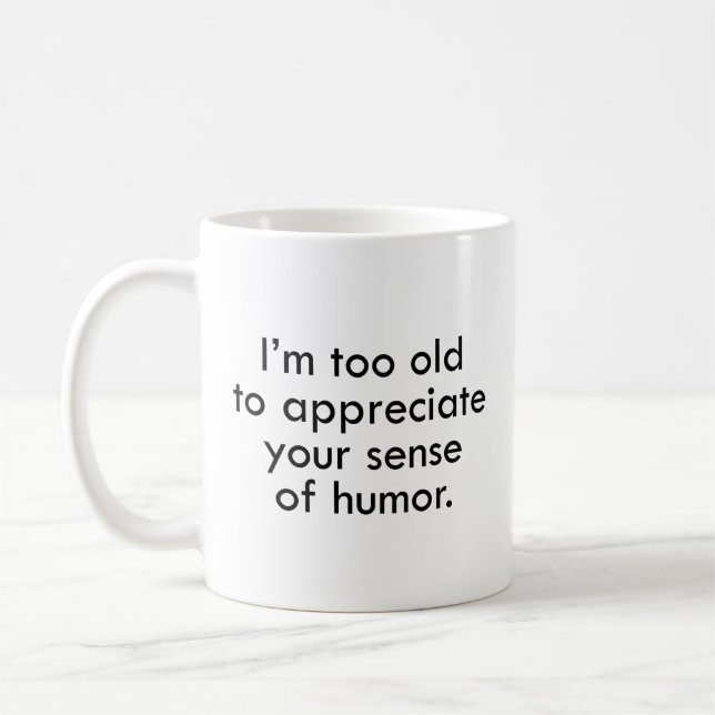 I’m Too Old To Appreciate Your Sense Of Humour Cof Coffee Mug (Left)