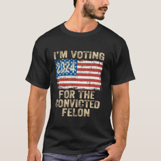 I m Voting For The Convicted Felon Funny Pro Trump T-Shirt