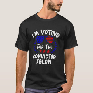 I m Voting For The Convicted Felon Funny Trump 202 T-Shirt